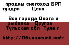 продам снегоход БРП тундра 550 › Цена ­ 450 000 - Все города Охота и рыбалка » Другое   . Тульская обл.,Тула г.